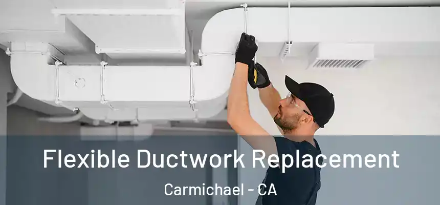 Flexible Ductwork Replacement Carmichael - CA