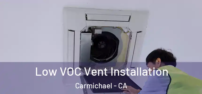  Low VOC Vent Installation Carmichael - CA