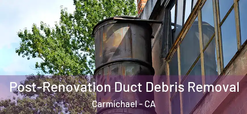 Post-Renovation Duct Debris Removal Carmichael - CA